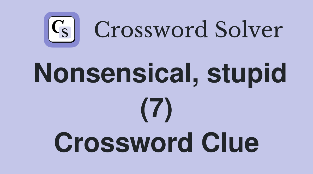 Nonsensical, stupid (7) Crossword Clue
