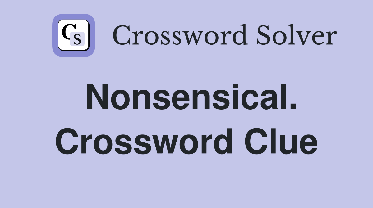 Nonsensical. Crossword Clue