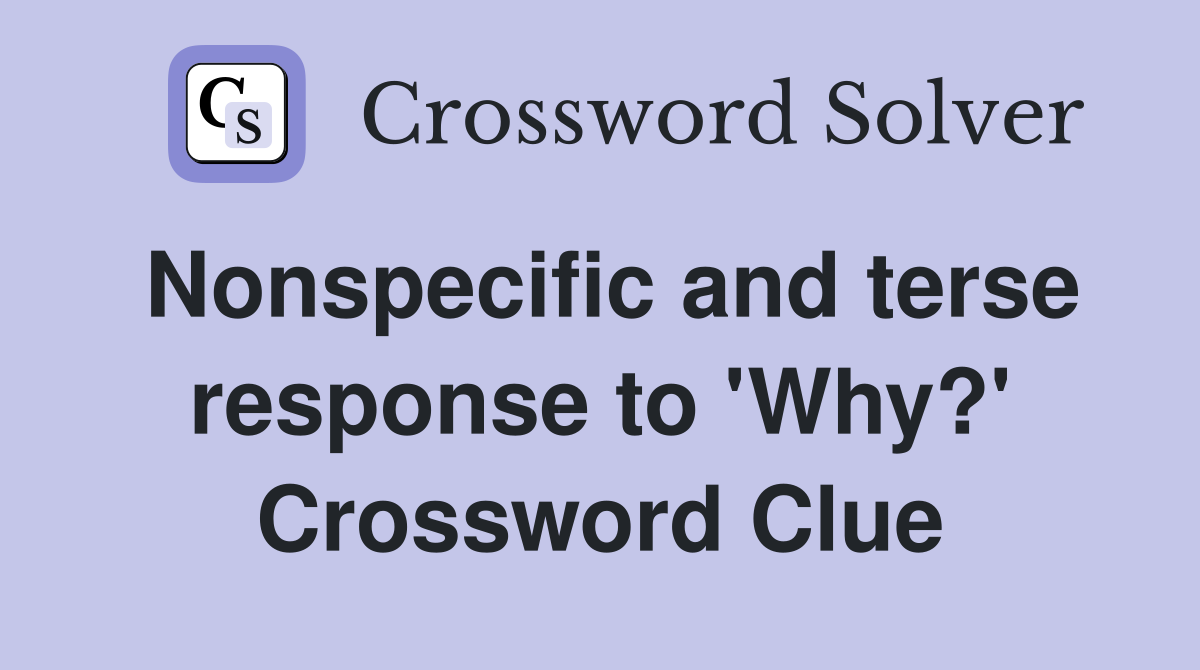 Nonspecific and terse response to 'Why?' Crossword Clue