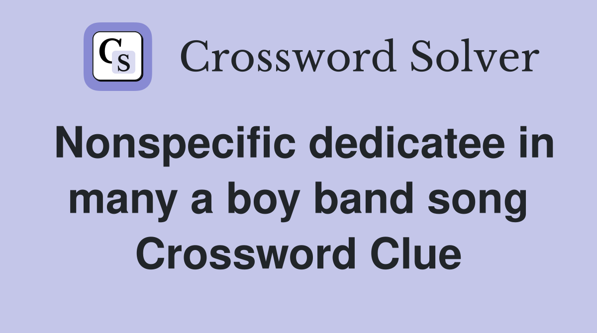 Nonspecific dedicatee in many a boy band song Crossword Clue