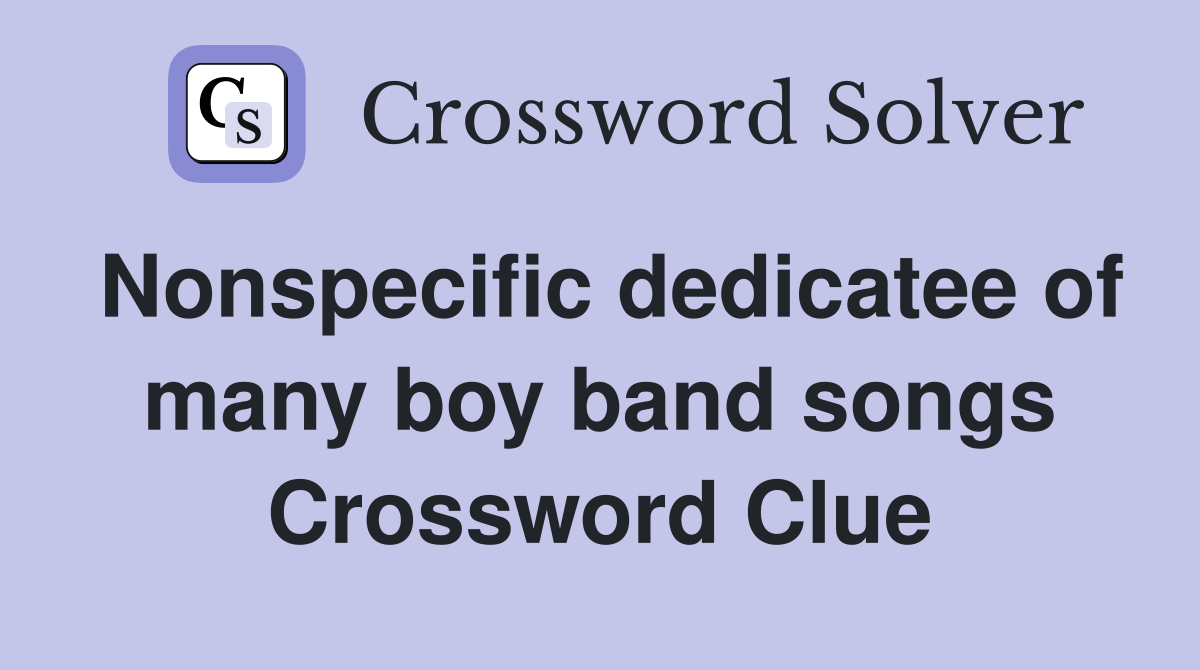 Nonspecific dedicatee of many boy band songs Crossword Clue