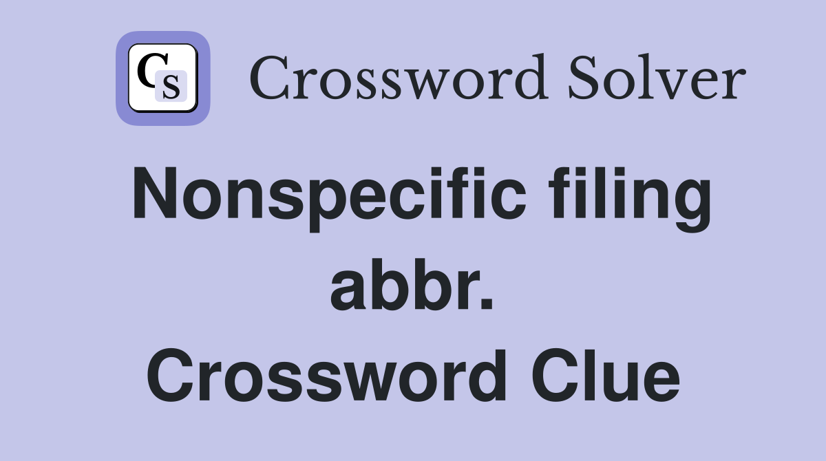 Nonspecific filing abbr. Crossword Clue
