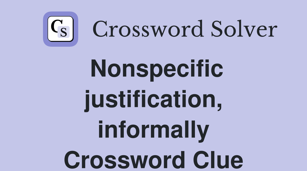 Nonspecific justification, informally Crossword Clue