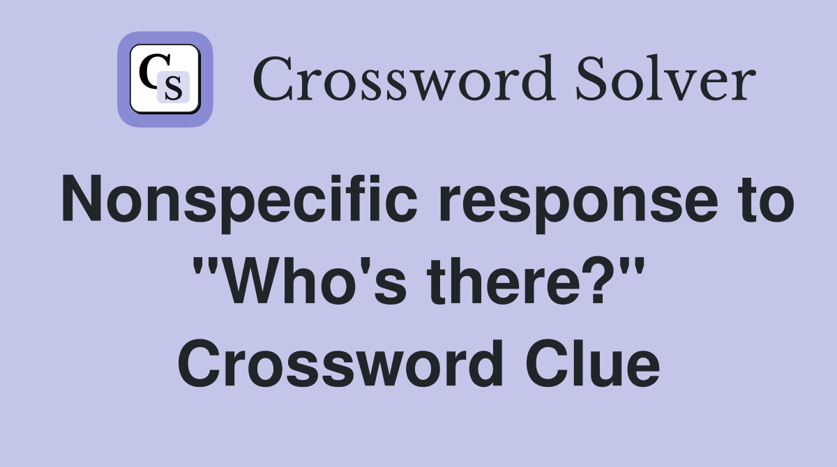Nonspecific response to "Who's there?" Crossword Clue