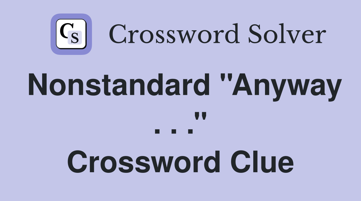 Nonstandard ''Anyway . . .'' Crossword Clue