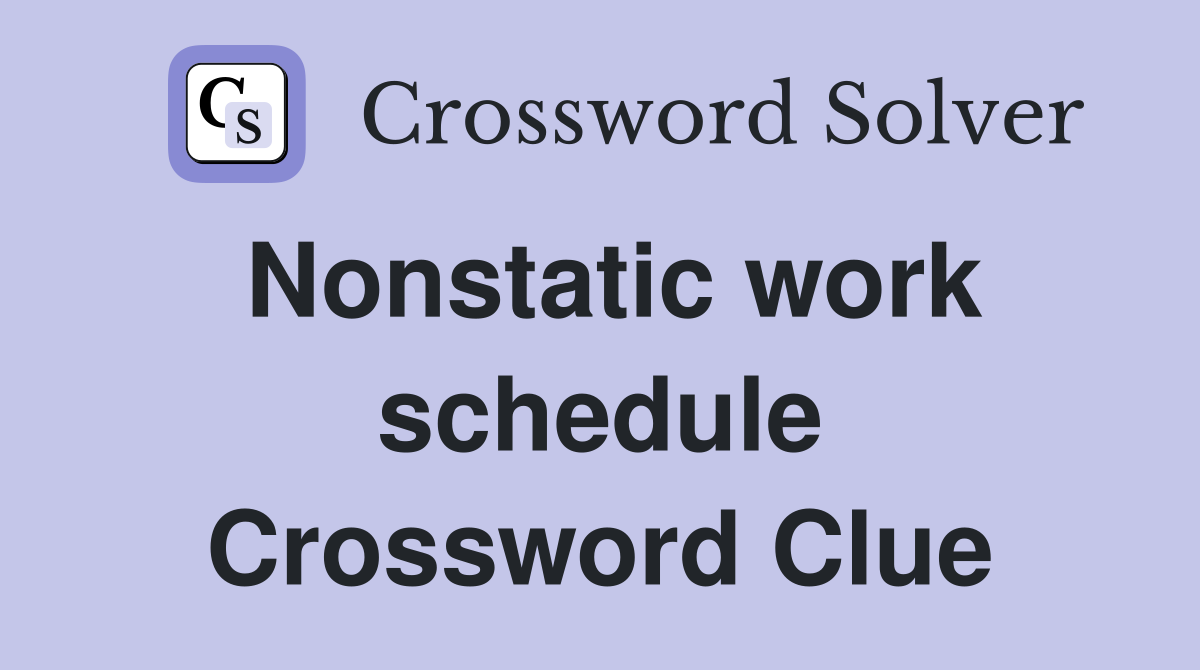 Nonstatic work schedule Crossword Clue