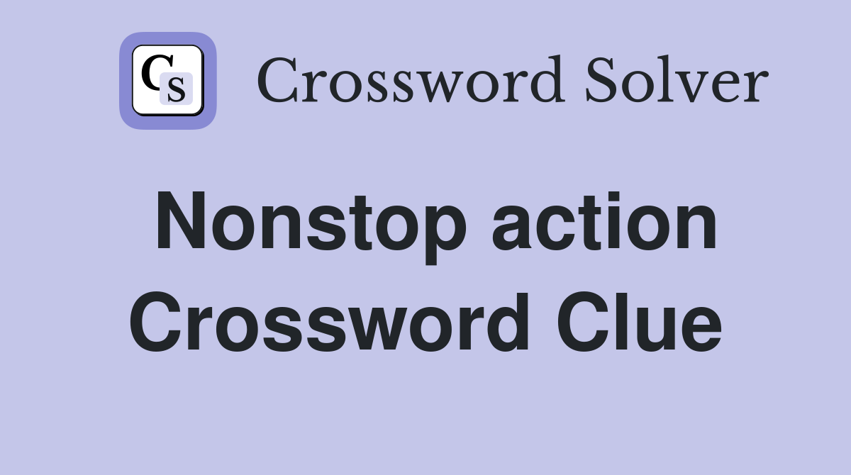 Nonstop action Crossword Clue