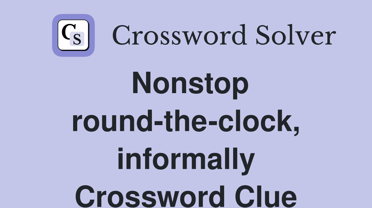Nonstop round-the-clock, informally Crossword Clue