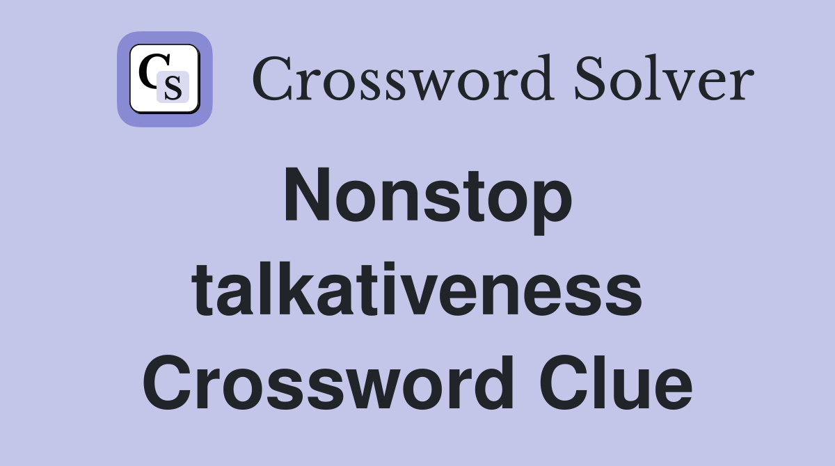 Nonstop talkativeness Crossword Clue