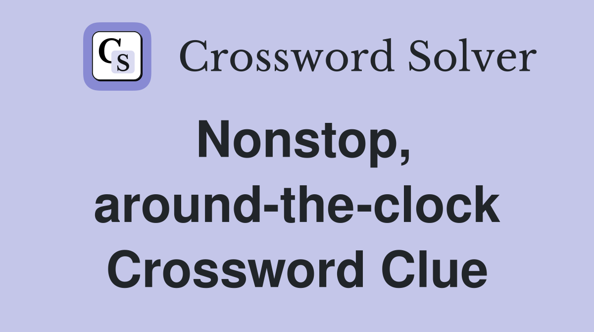 Nonstop, around-the-clock Crossword Clue