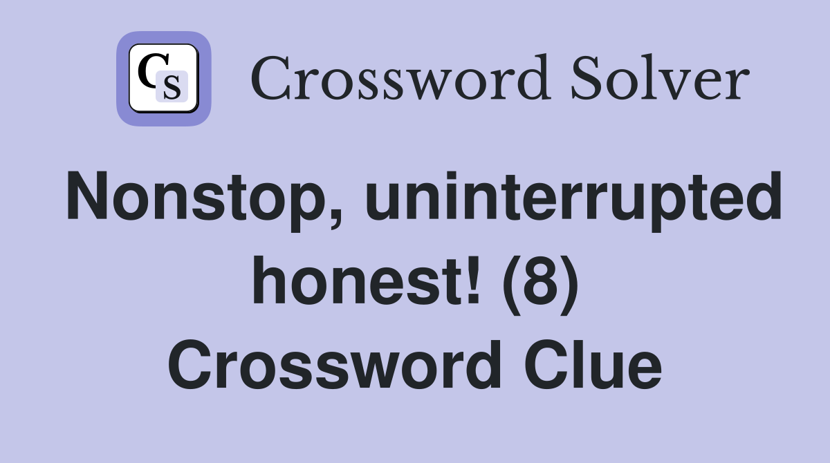 Nonstop, uninterrupted honest! (8) Crossword Clue