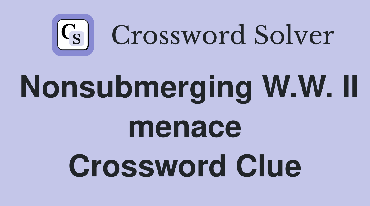 Nonsubmerging W.W. II menace Crossword Clue