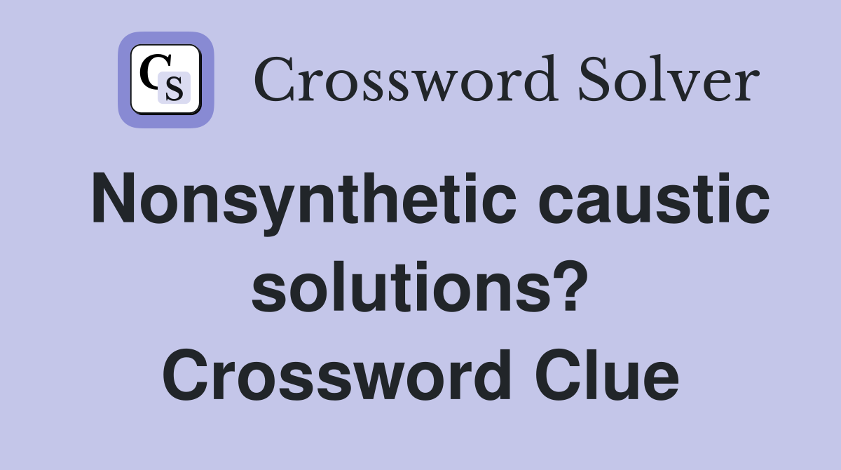 Nonsynthetic caustic solutions? Crossword Clue
