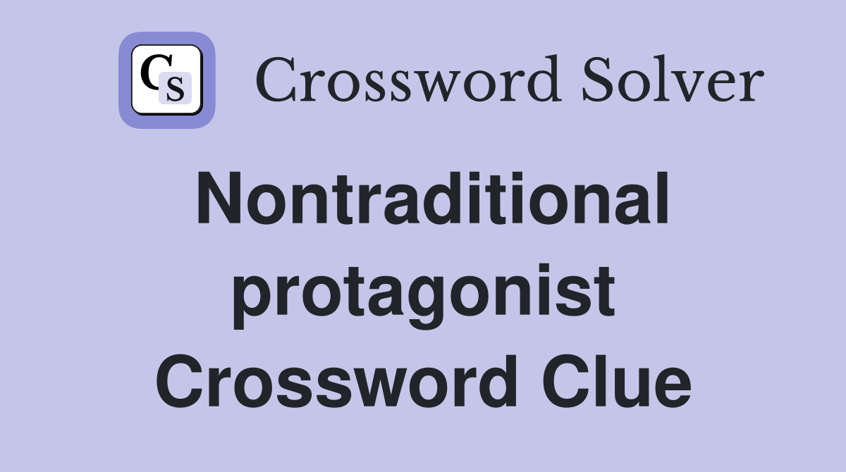 Nontraditional protagonist Crossword Clue