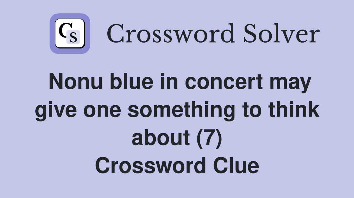 Nonu blue in concert may give one something to think about (7) Crossword Clue