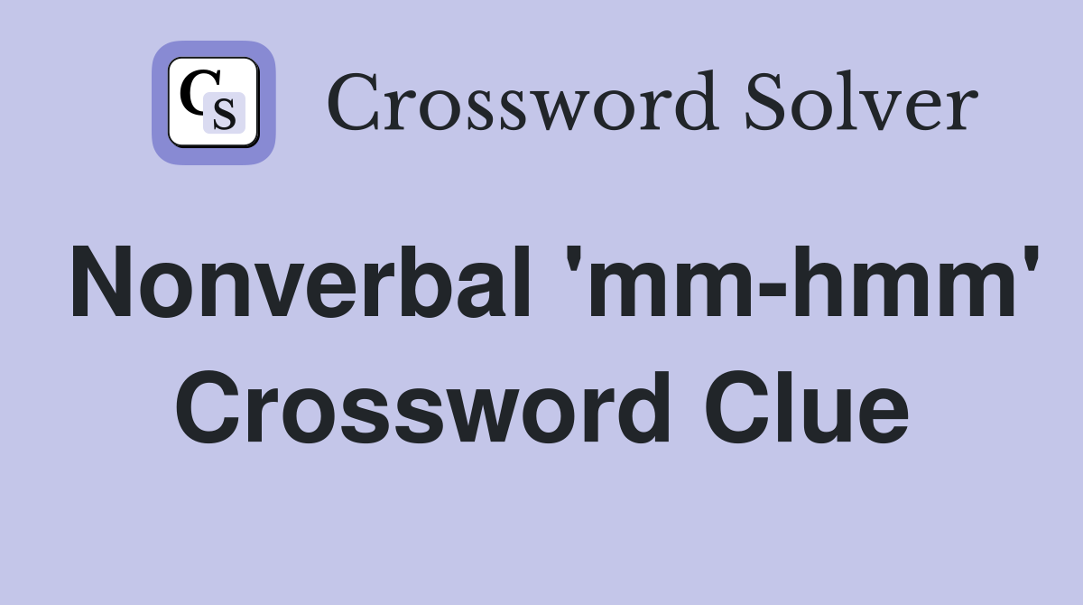 Nonverbal 'mm-hmm' Crossword Clue
