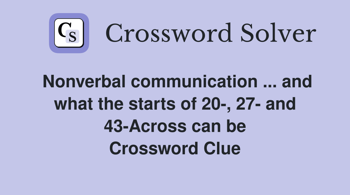 Nonverbal communication ... and what the starts of 20-, 27- and 43-Across can be Crossword Clue