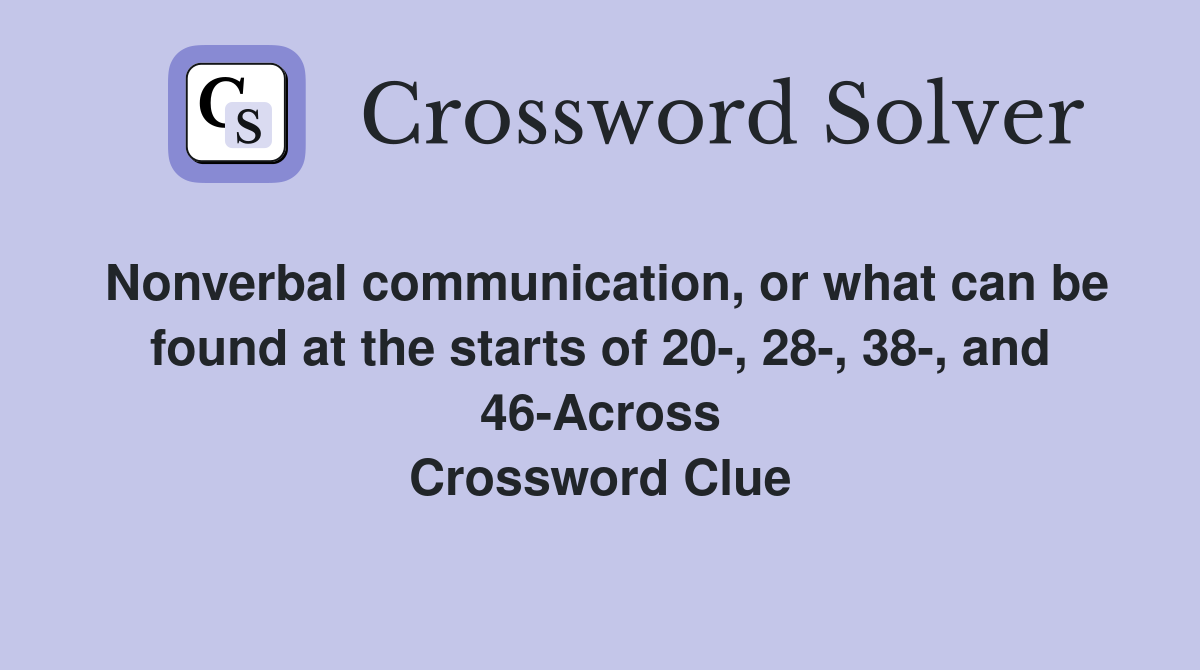 Nonverbal communication, or what can be found at the starts of 20-, 28-, 38-, and 46-Across Crossword Clue