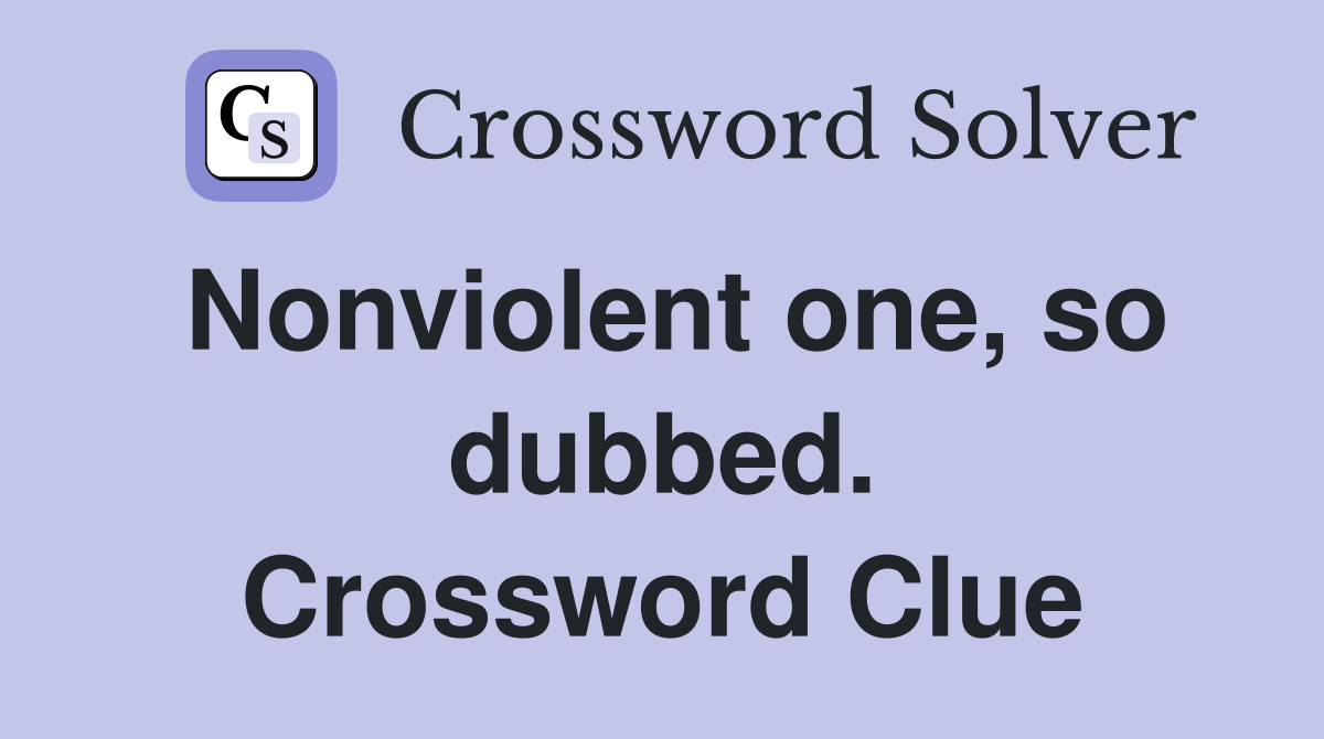 Nonviolent one, so dubbed. Crossword Clue
