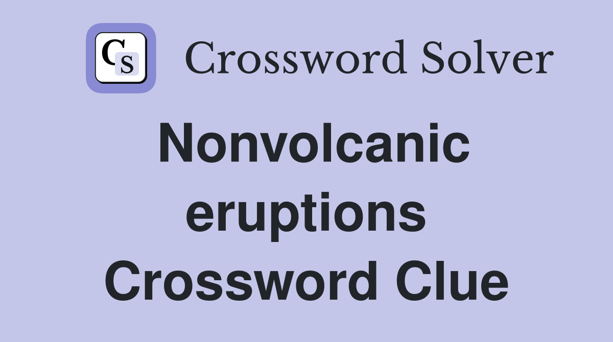Nonvolcanic eruptions Crossword Clue