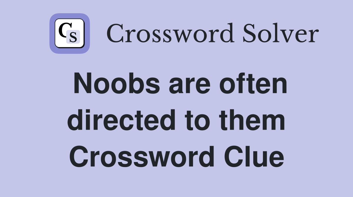 Noobs are often directed to them Crossword Clue