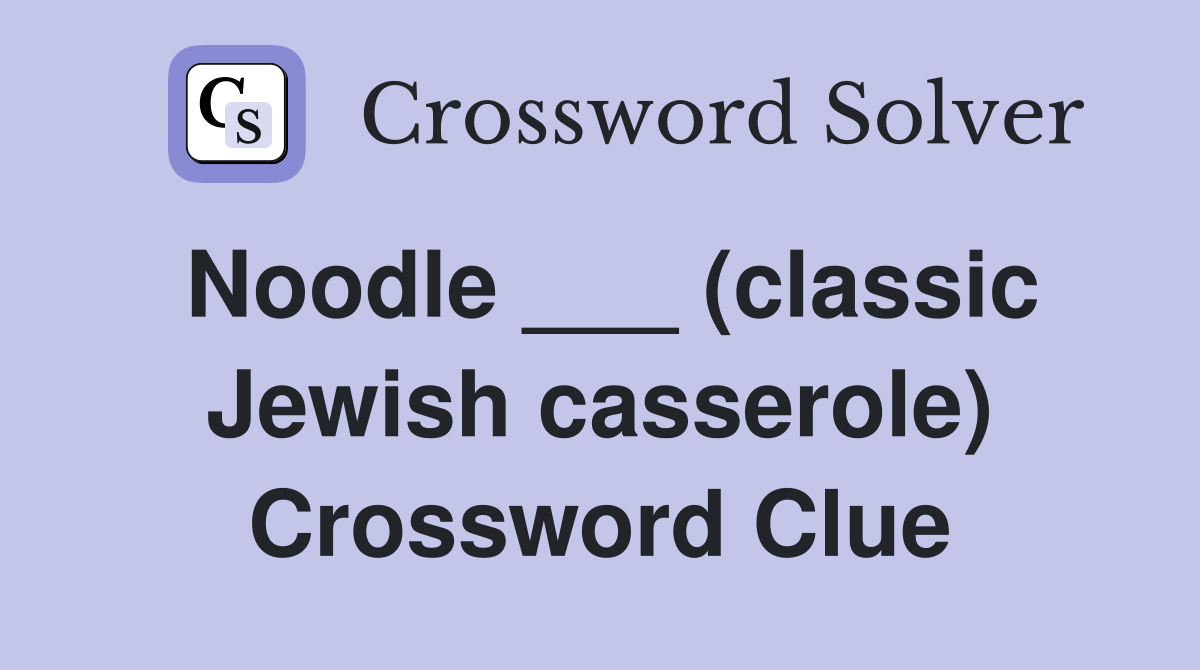 Noodle ___ (classic Jewish casserole) Crossword Clue