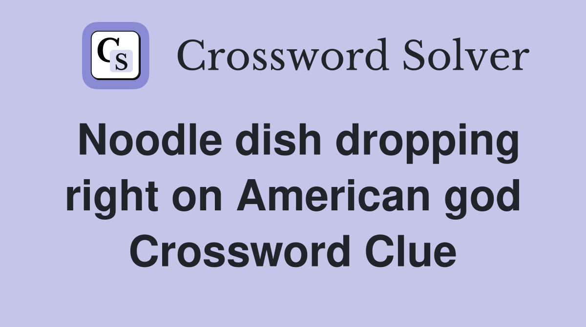 Noodle dish dropping right on American god Crossword Clue
