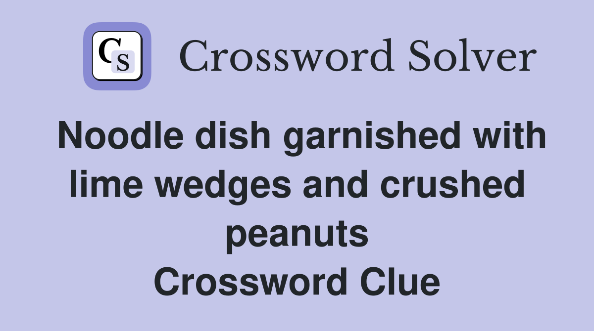 Noodle dish garnished with lime wedges and crushed peanuts Crossword Clue