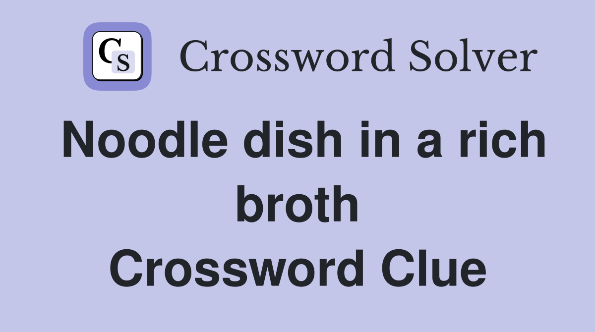 Noodle dish in a rich broth Crossword Clue