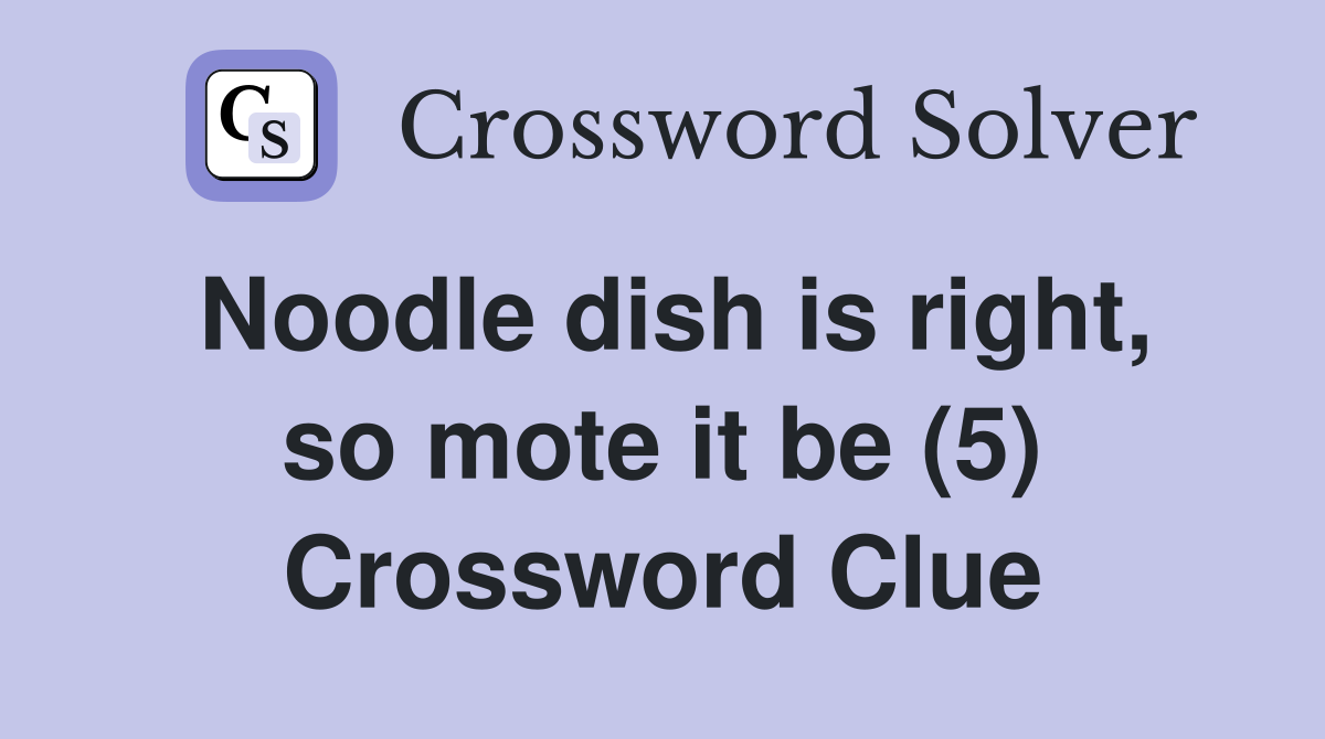 Noodle dish is right, so mote it be (5) Crossword Clue
