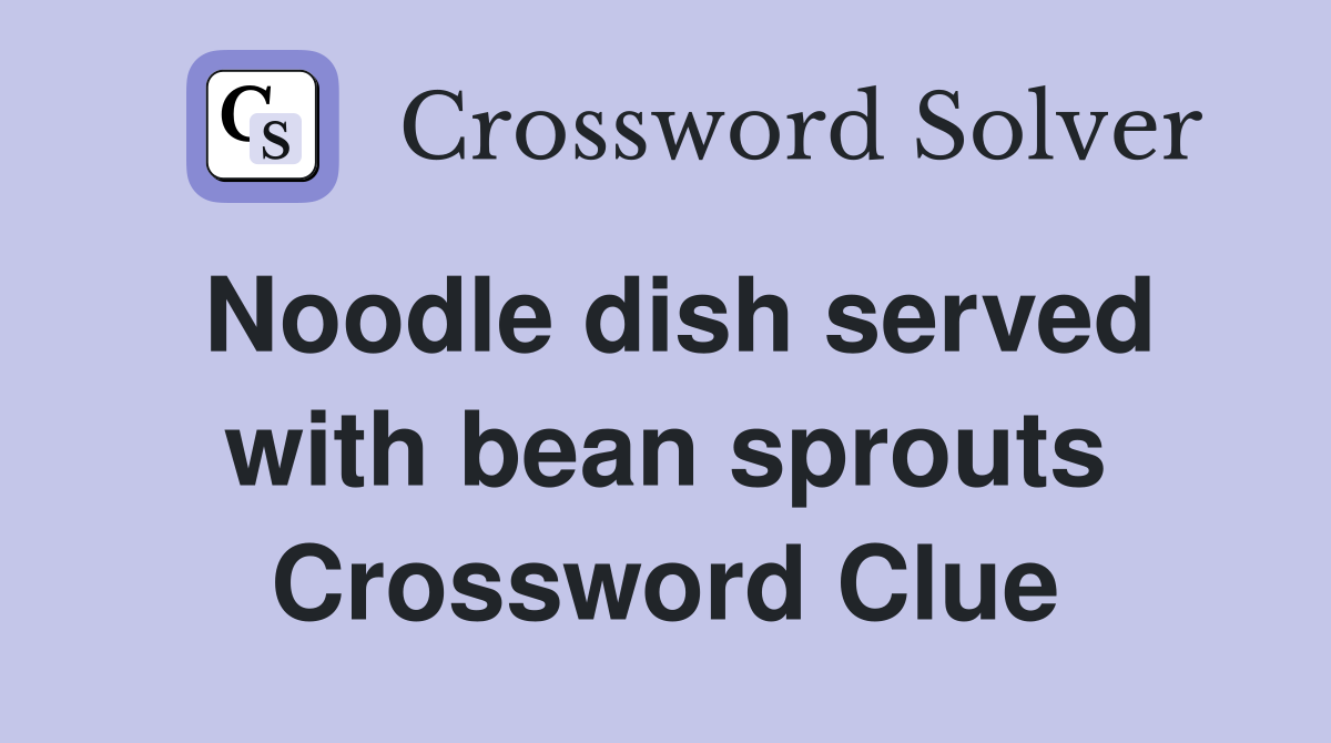 Noodle dish served with bean sprouts Crossword Clue