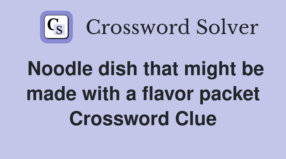 Noodle dish that might be made with a flavor packet Crossword Clue