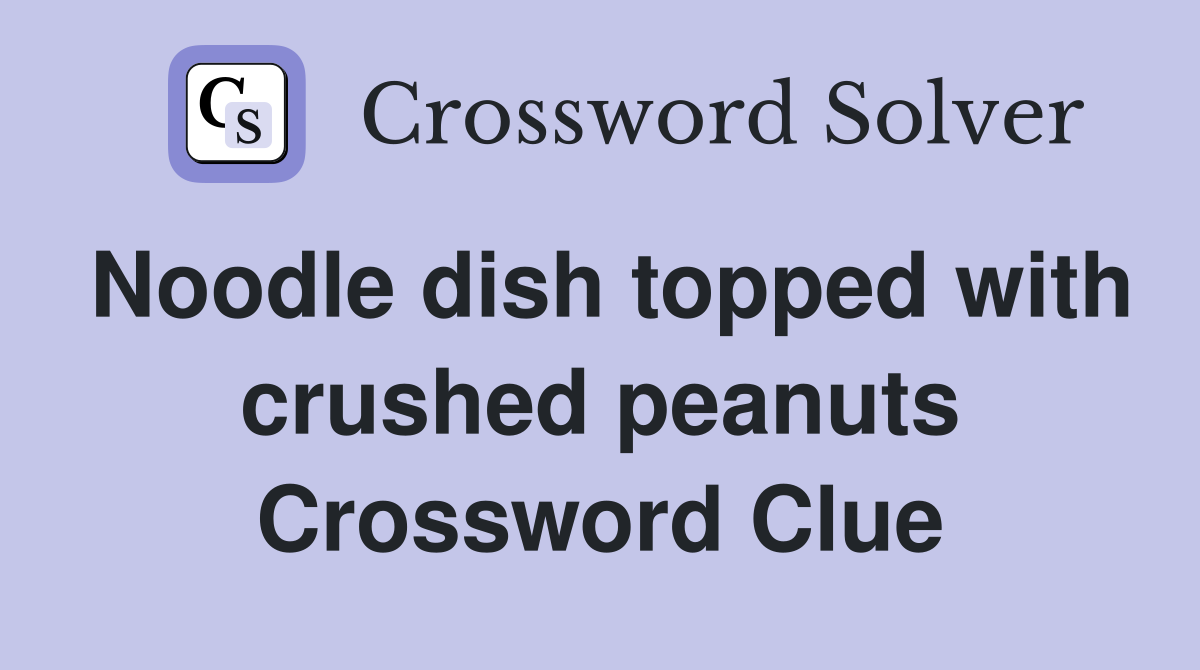 Noodle dish topped with crushed peanuts Crossword Clue