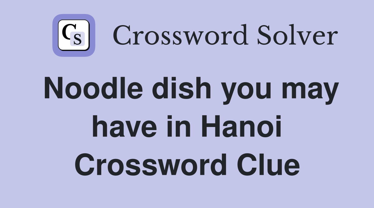 Noodle dish you may have in Hanoi Crossword Clue