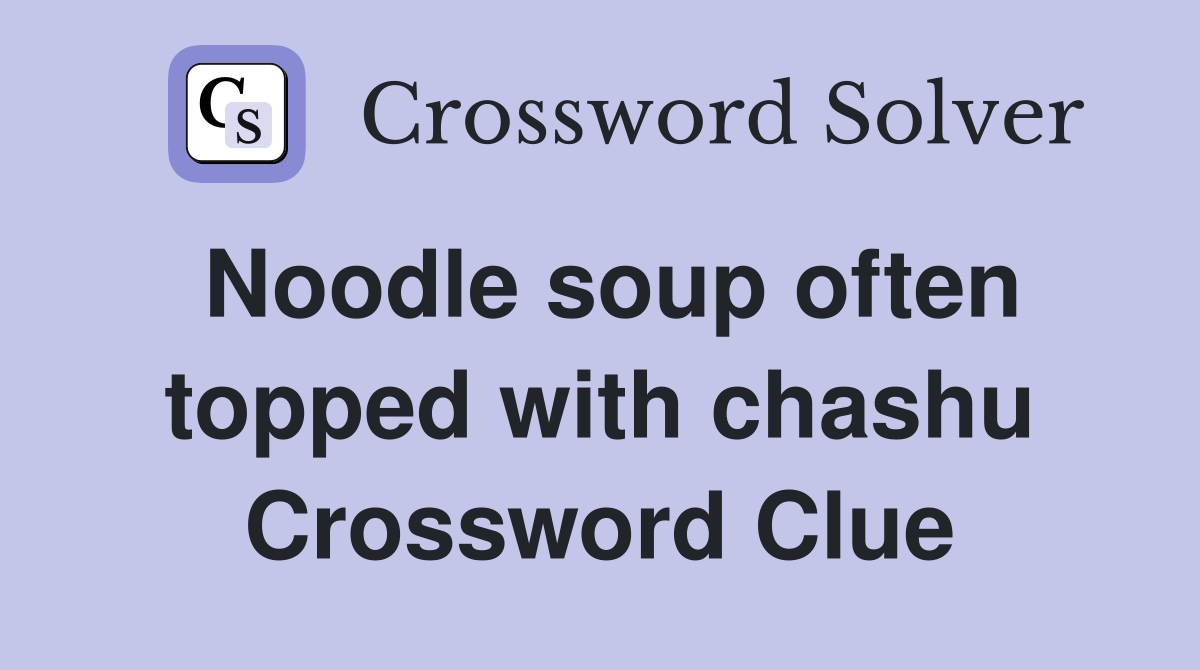 Noodle soup often topped with chashu Crossword Clue