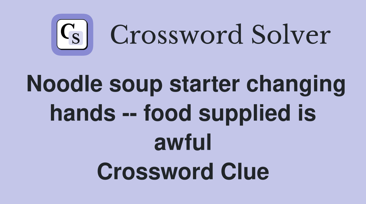 Noodle soup starter changing hands -- food supplied is awful Crossword Clue
