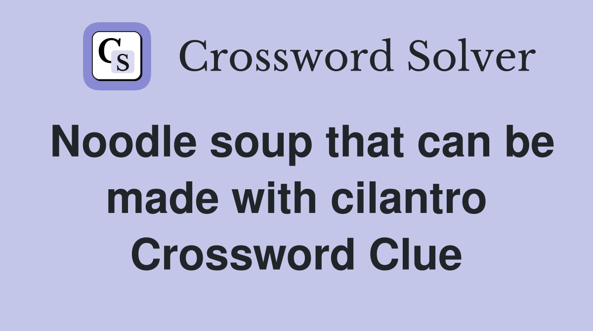 Noodle soup that can be made with cilantro Crossword Clue