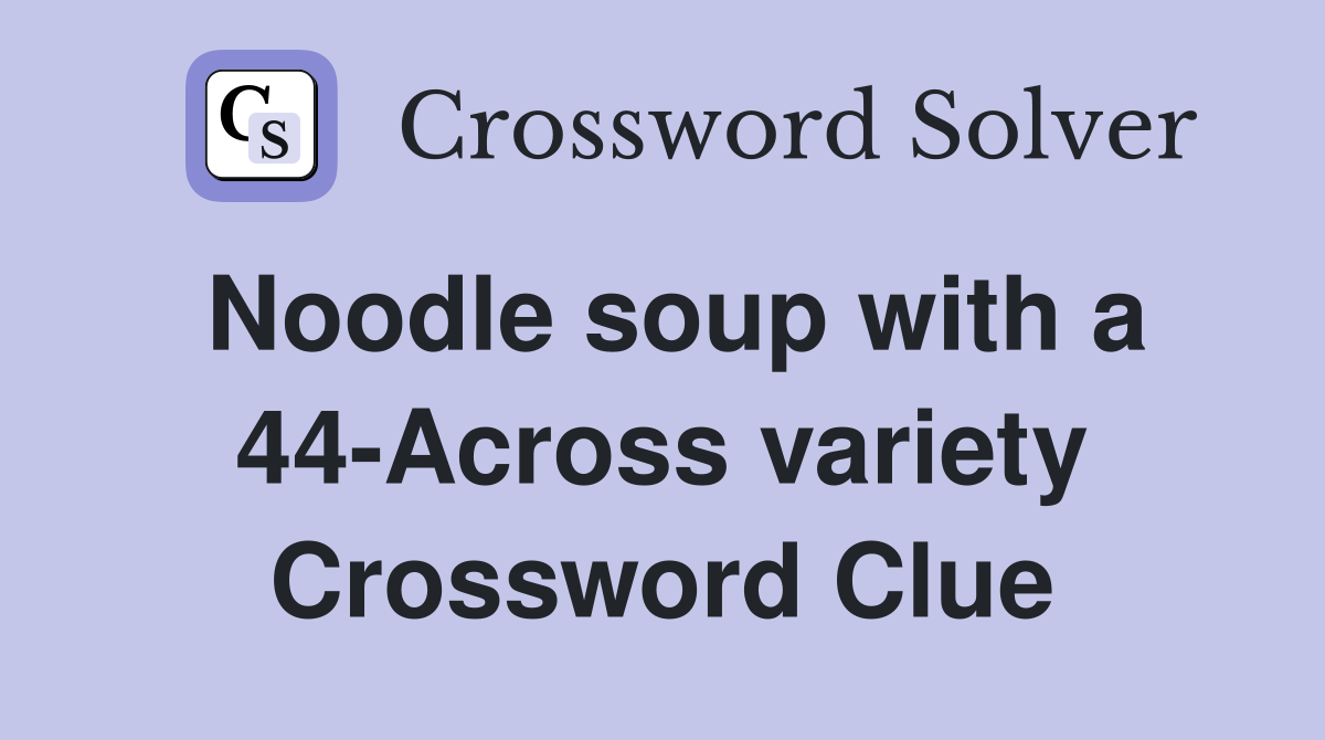 Noodle soup with a 44-Across variety Crossword Clue
