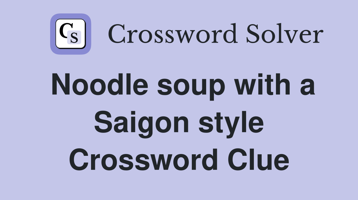 Noodle soup with a Saigon style Crossword Clue