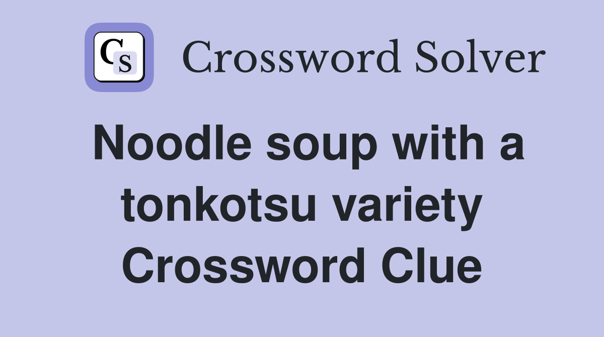 Noodle soup with a tonkotsu variety Crossword Clue