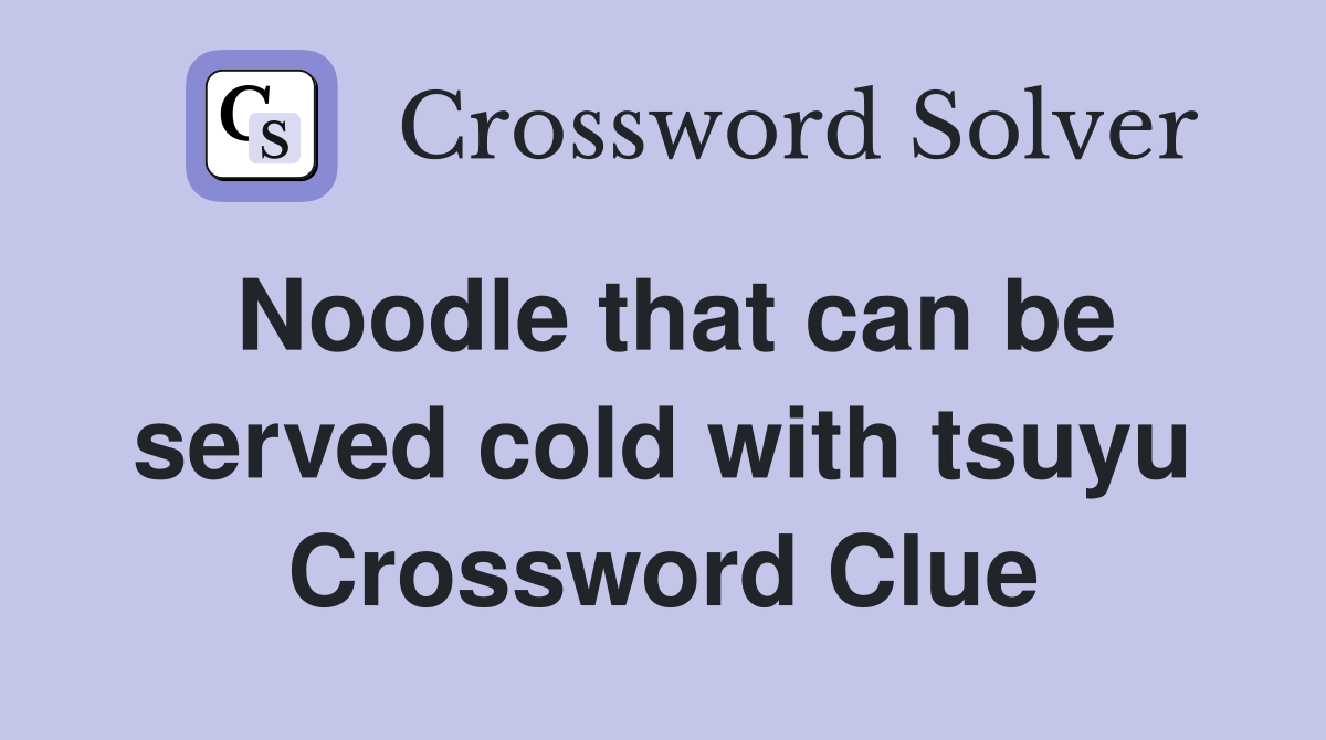 Noodle that can be served cold with tsuyu Crossword Clue