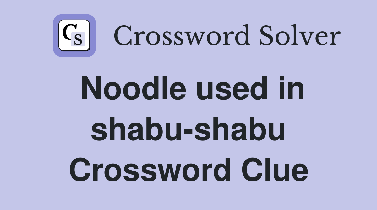Noodle used in shabu-shabu Crossword Clue