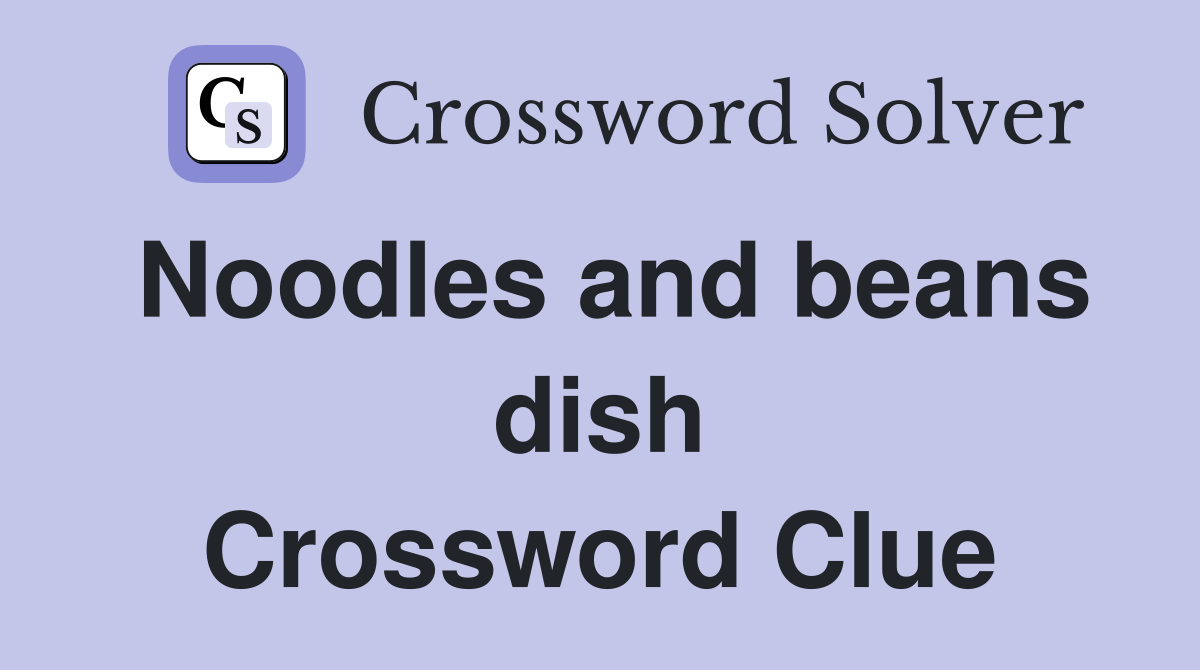 Noodles and beans dish Crossword Clue