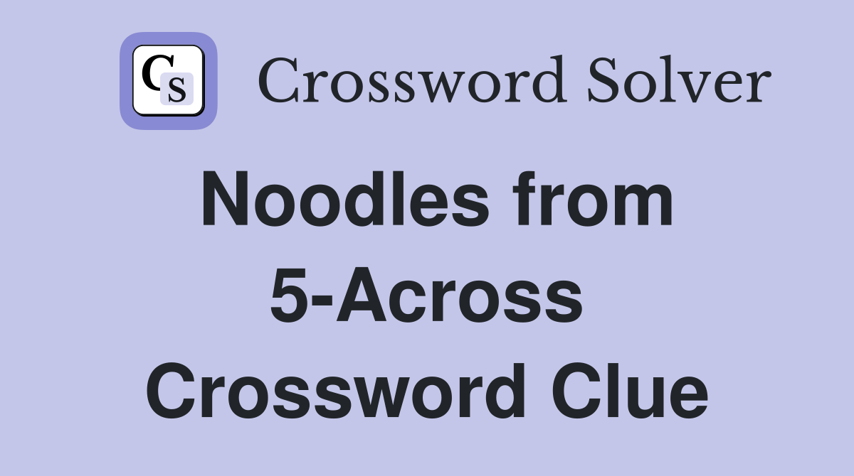 Noodles from 5-Across Crossword Clue