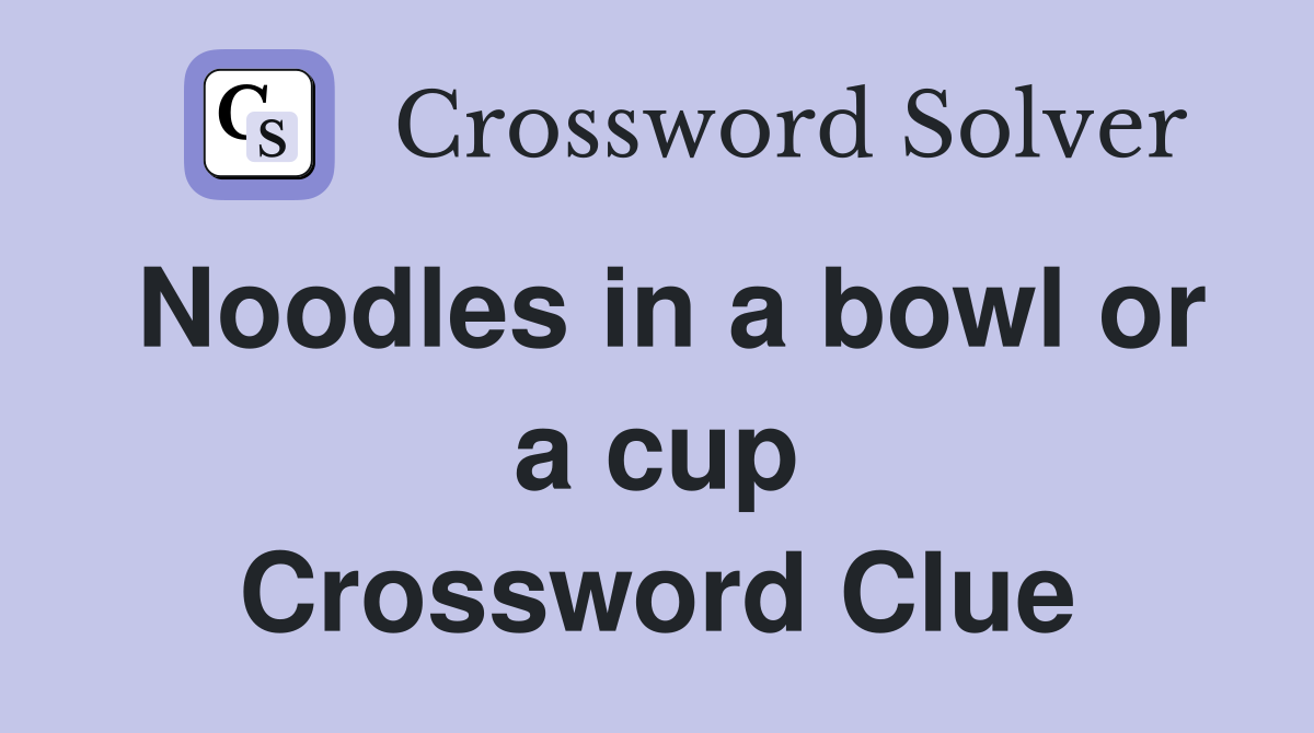 Noodles in a bowl or a cup Crossword Clue
