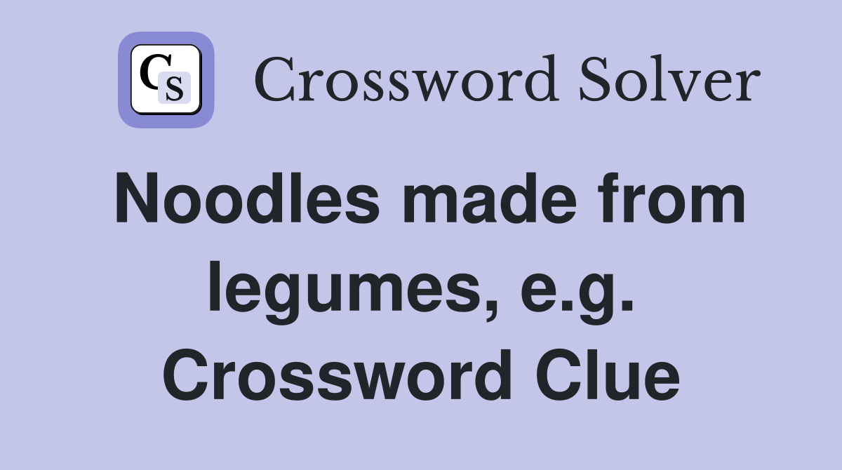 Noodles made from legumes, e.g. Crossword Clue
