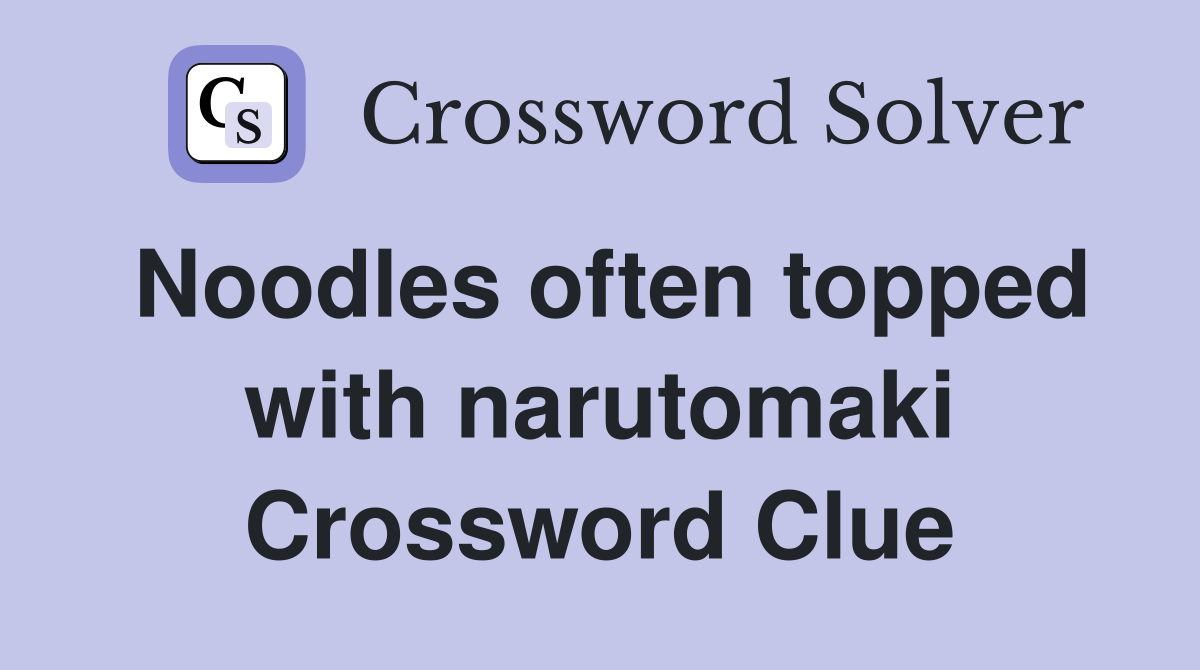 Noodles often topped with narutomaki Crossword Clue