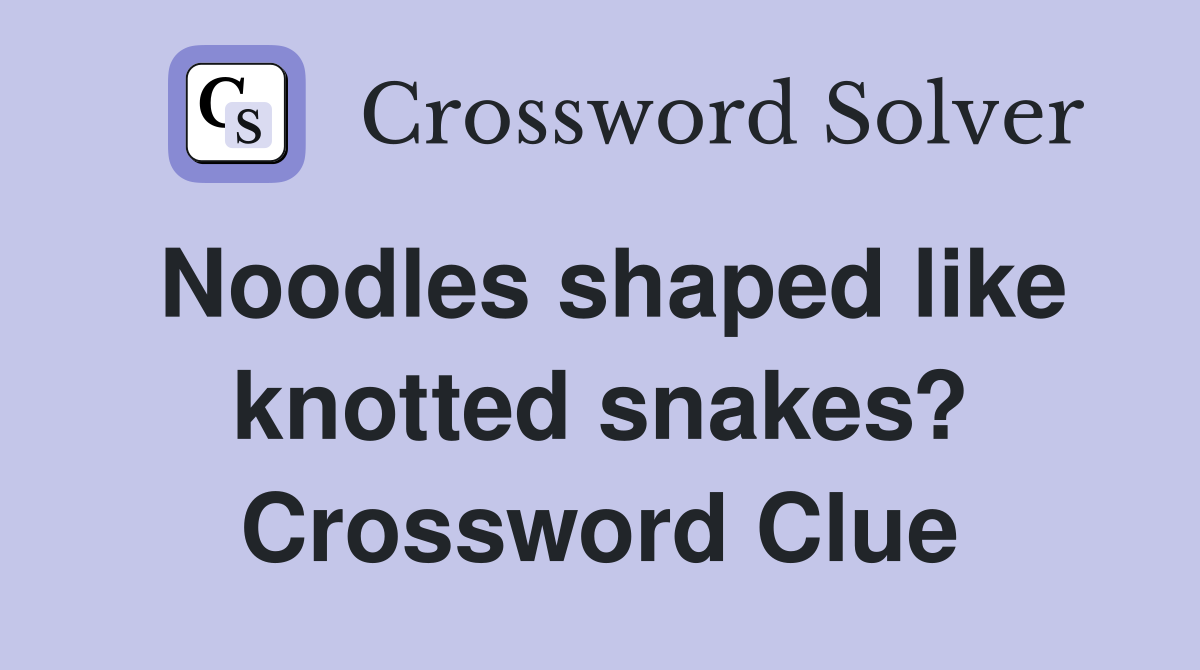 Noodles shaped like knotted snakes? Crossword Clue