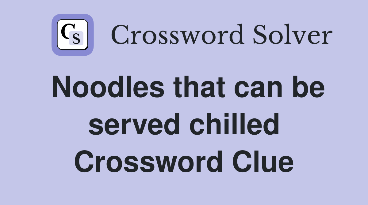 Noodles that can be served chilled Crossword Clue