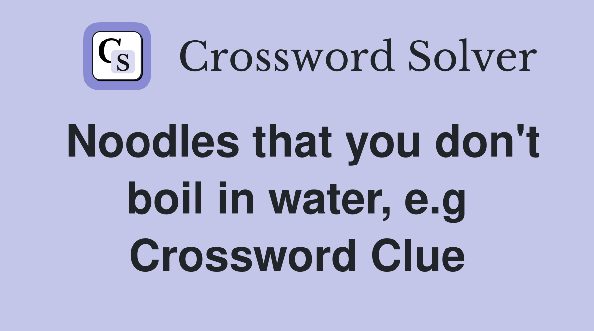 Noodles that you don't boil in water, e.g Crossword Clue